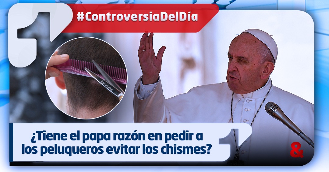 ¿Tiene el papa razón en pedir a los peluqueros evitar los chismes?